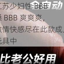 江苏少妇性 BBB 搡 BBB 爽爽爽，激情快感尽在此款成人玩具中