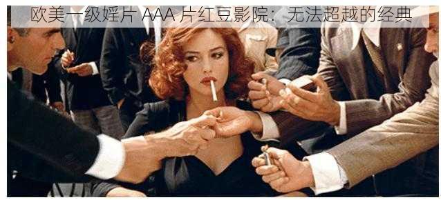 欧美一级婬片 AAA 片红豆影院：无法超越的经典