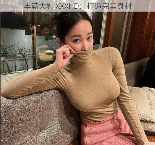 丰满大乳 XXXHD：打造完美身材