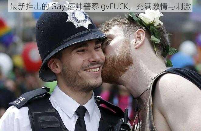 最新推出的 Gay 痞帅警察 gvFUCK，充满激情与刺激