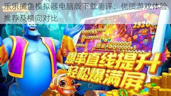 乐乐捕鱼模拟器电脑版下载测评：优质游戏体验推荐及横向对比