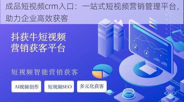 成品短视频crm入口：一站式短视频营销管理平台，助力企业高效获客