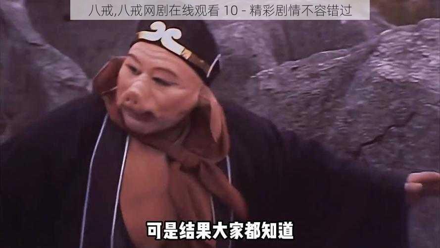 八戒,八戒网剧在线观看 10 - 精彩剧情不容错过