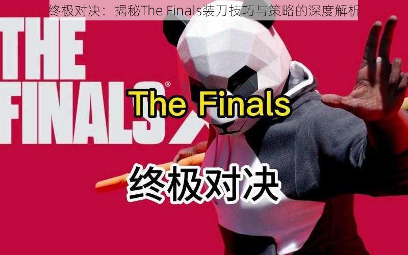 终极对决：揭秘The Finals装刀技巧与策略的深度解析