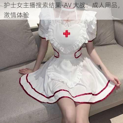 护士女主播搜索结果-AV 大战：成人用品，激情体验