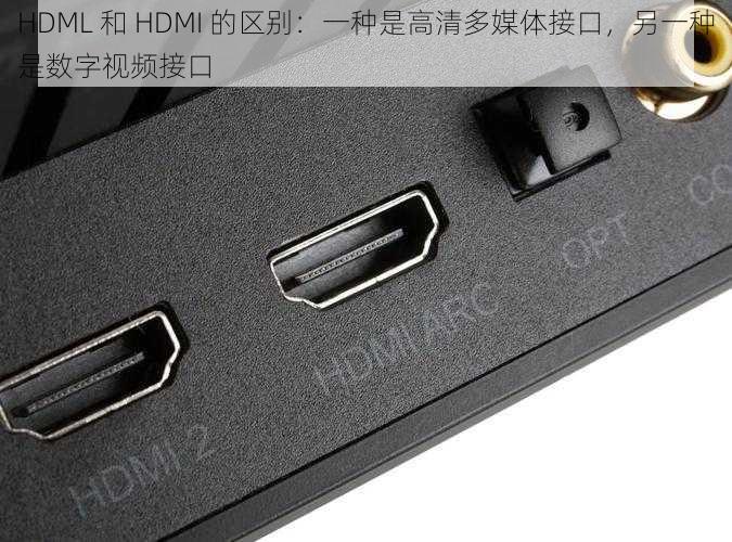 HDML 和 HDMI 的区别：一种是高清多媒体接口，另一种是数字视频接口