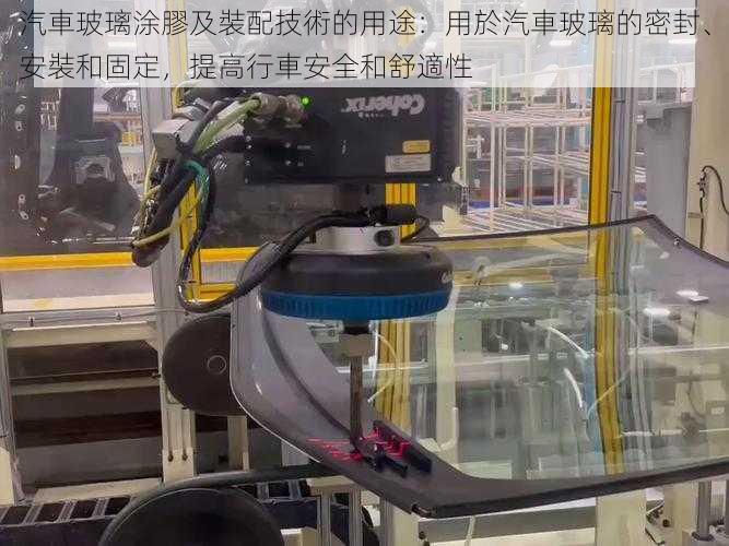 汽車玻璃涂膠及裝配技術的用途：用於汽車玻璃的密封、安裝和固定，提高行車安全和舒適性