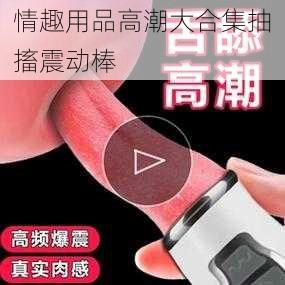 情趣用品高潮大合集抽搐震动棒