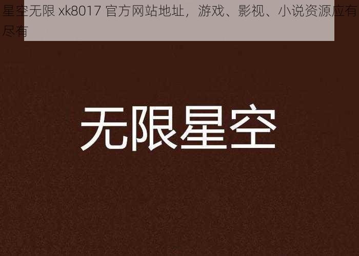 星空无限 xk8017 官方网站地址，游戏、影视、小说资源应有尽有