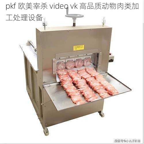 pkf 欧美宰杀 video vk 高品质动物肉类加工处理设备