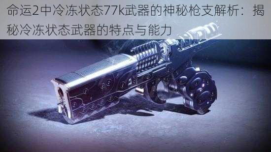 命运2中冷冻状态77k武器的神秘枪支解析：揭秘冷冻状态武器的特点与能力