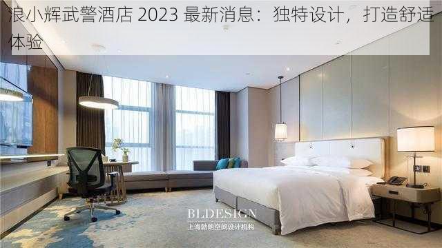 浪小辉武警酒店 2023 最新消息：独特设计，打造舒适体验