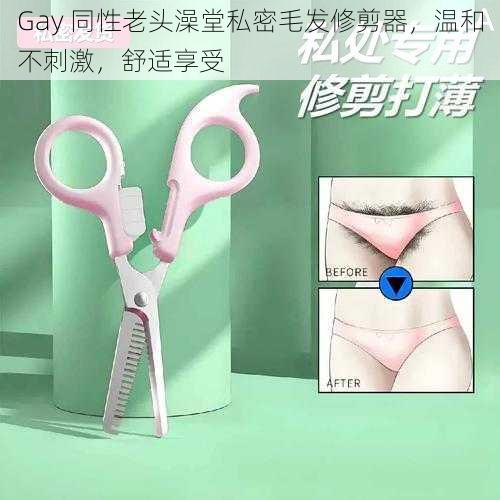 Gay 同性老头澡堂私密毛发修剪器，温和不刺激，舒适享受