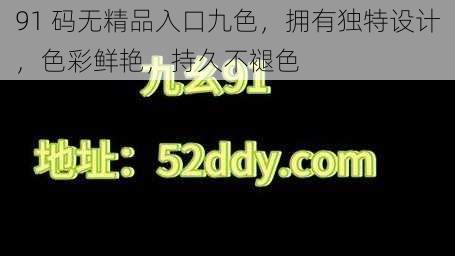 91 码无精品入口九色，拥有独特设计，色彩鲜艳，持久不褪色