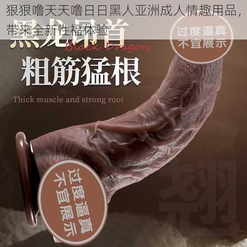 狠狠噜天天噜日日黑人亚洲成人情趣用品，带来全新性福体验