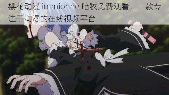 樱花动漫 immionne 暗牧免费观看，一款专注于动漫的在线视频平台