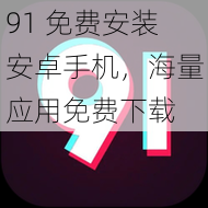 91 免费安装安卓手机，海量应用免费下载