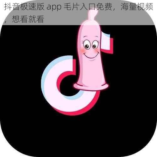 抖音极速版 app 毛片入口免费，海量视频，想看就看