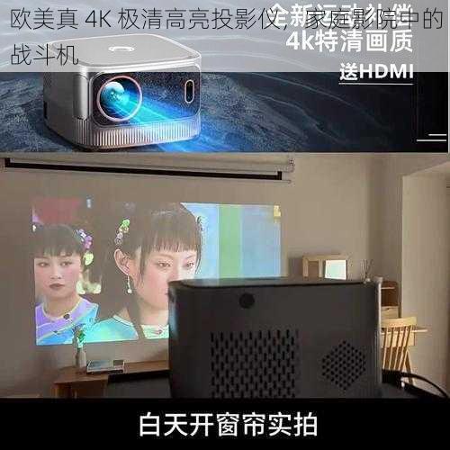 欧美真 4K 极清高亮投影仪，家庭影院中的战斗机