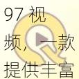 97 视频，一款提供丰富视频资源的在线平台