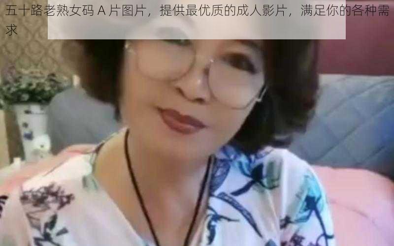 五十路老熟女码 A 片图片，提供最优质的成人影片，满足你的各种需求