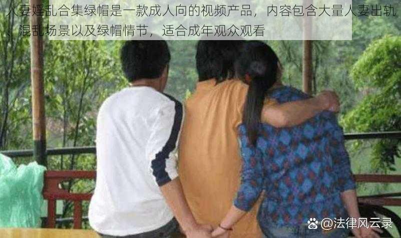 人妻婬乱合集绿帽是一款成人向的视频产品，内容包含大量人妻出轨、混乱场景以及绿帽情节，适合成年观众观看