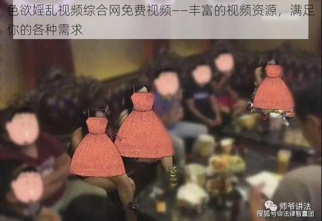 色欲婬乱视频综合网免费视频——丰富的视频资源，满足你的各种需求