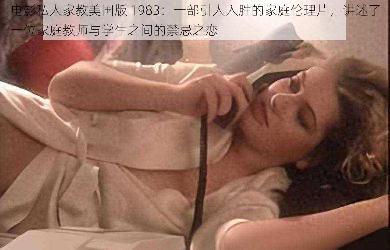 电影私人家教美国版 1983：一部引人入胜的家庭伦理片，讲述了一位家庭教师与学生之间的禁忌之恋