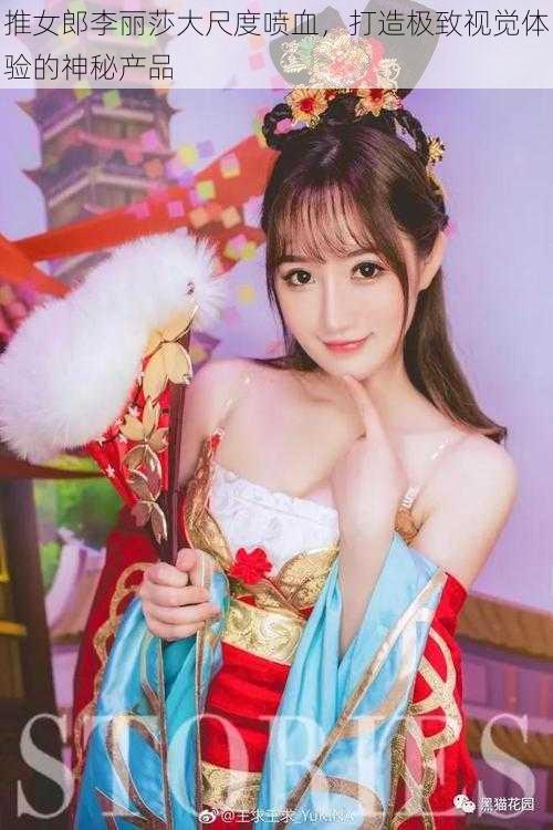 推女郎李丽莎大尺度喷血，打造极致视觉体验的神秘产品