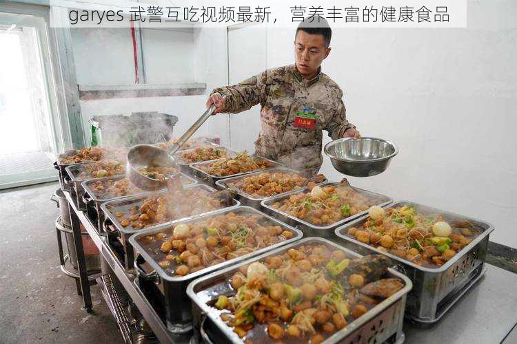 garyes 武警互吃视频最新，营养丰富的健康食品