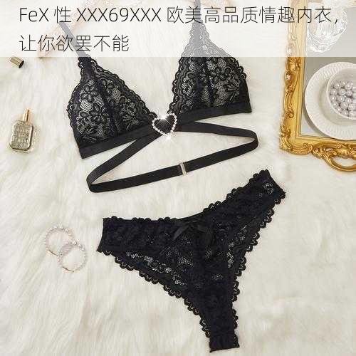 FeX 性 XXX69XXX 欧美高品质情趣内衣，让你欲罢不能