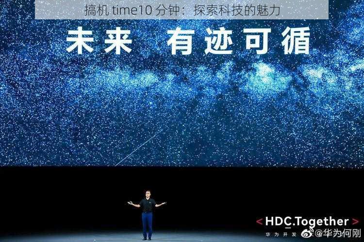 搞机 time10 分钟：探索科技的魅力