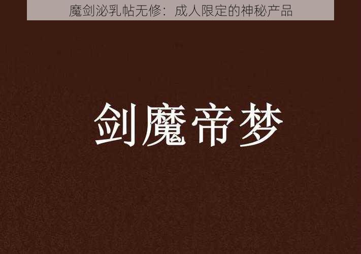 魔剑泌乳帖无修：成人限定的神秘产品