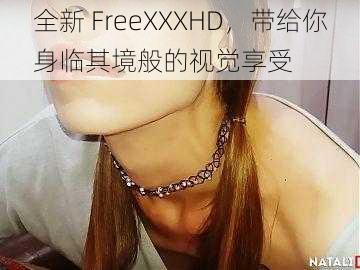 全新 FreeXXXHD，带给你身临其境般的视觉享受