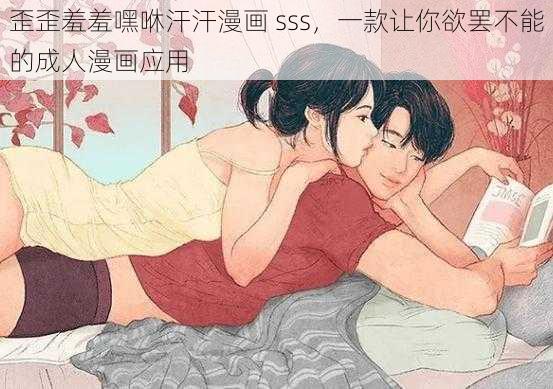 歪歪羞羞嘿咻汗汗漫画 sss，一款让你欲罢不能的成人漫画应用