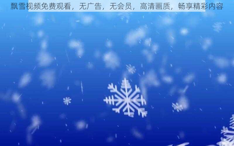 飘雪视频免费观看，无广告，无会员，高清画质，畅享精彩内容