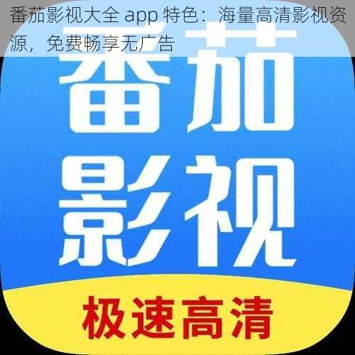 番茄影视大全 app 特色：海量高清影视资源，免费畅享无广告