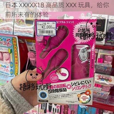 日本 XXXXX18 高品质 XXX 玩具，给你前所未有的体验