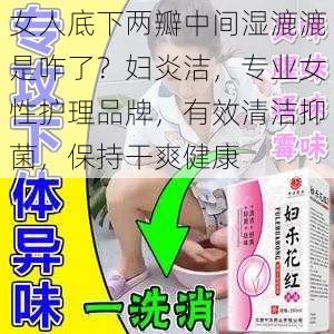 女人底下两瓣中间湿漉漉是咋了？妇炎洁，专业女性护理品牌，有效清洁抑菌，保持干爽健康