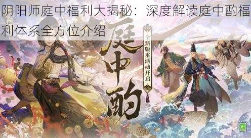 阴阳师庭中福利大揭秘：深度解读庭中酌福利体系全方位介绍