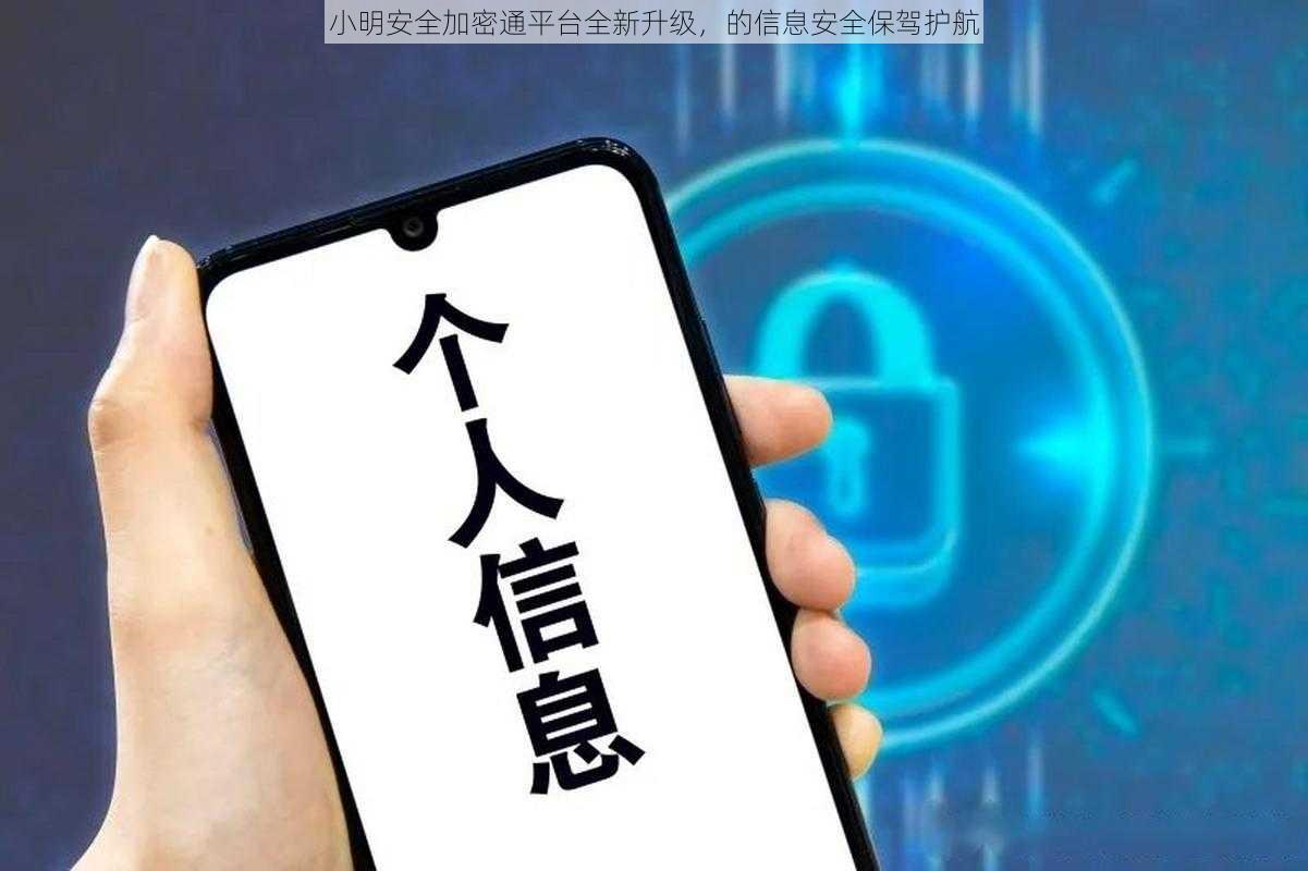 小明安全加密通平台全新升级，的信息安全保驾护航