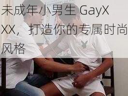 未成年小男生 GayXXX，打造你的专属时尚风格