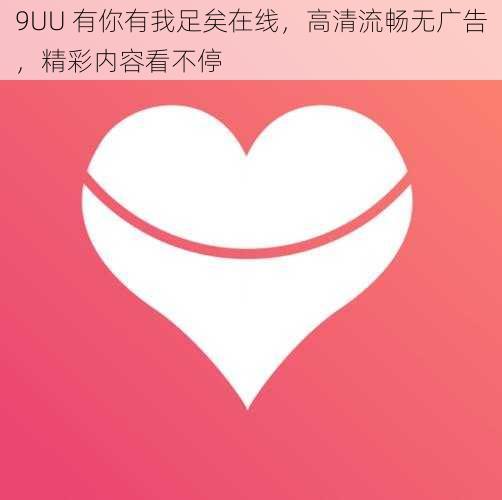 9UU 有你有我足矣在线，高清流畅无广告，精彩内容看不停