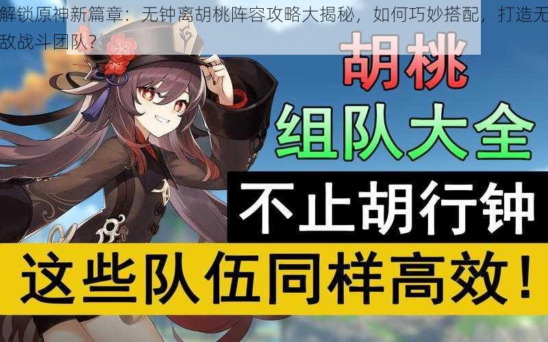 解锁原神新篇章：无钟离胡桃阵容攻略大揭秘，如何巧妙搭配，打造无敌战斗团队？