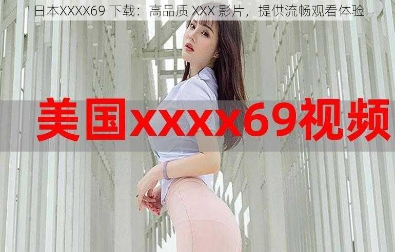 日本XXXX69 下载：高品质 XXX 影片，提供流畅观看体验