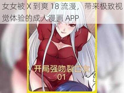 女女被 X 到爽 18 流漫，带来极致视觉体验的成人漫画 APP