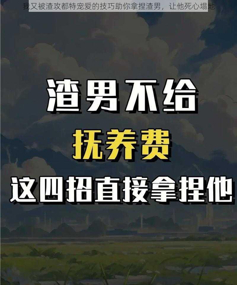 我又被渣攻都特宠爱的技巧助你拿捏渣男，让他死心塌地