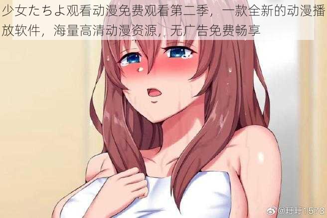 少女たちよ观看动漫免费观看第二季，一款全新的动漫播放软件，海量高清动漫资源，无广告免费畅享