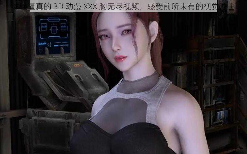 体验逼真的 3D 动漫 XXX 胸无尽视频，感受前所未有的视觉冲击