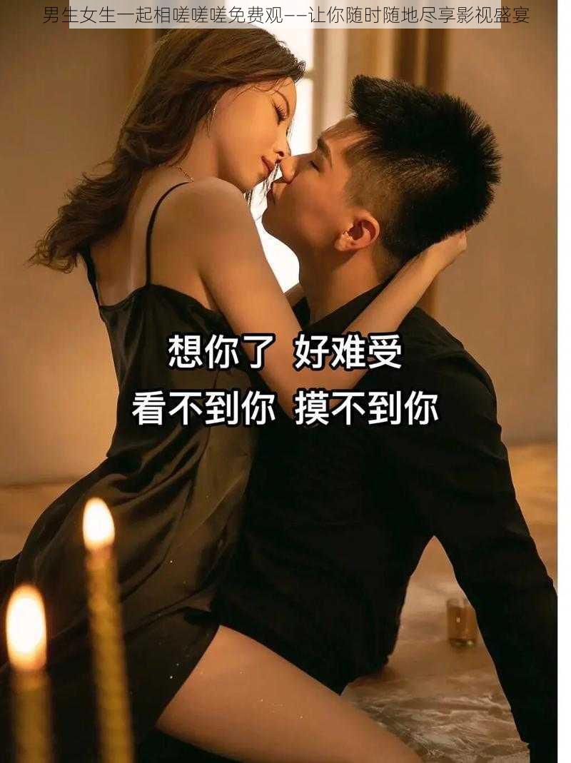 男生女生一起相嗟嗟嗟免费观——让你随时随地尽享影视盛宴